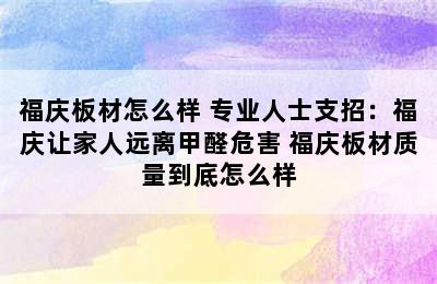 福庆板材怎么样 专业人士支招：福庆让家人远离甲醛危害 福庆板材质量到底怎么样